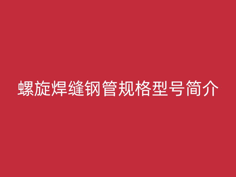 螺旋焊缝钢管规格型号简介