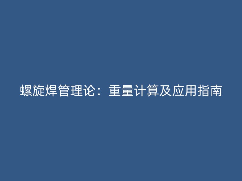螺旋焊管理论：重量计算及应用指南