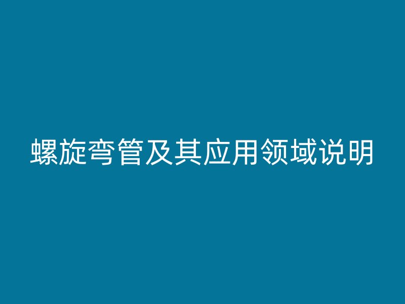 螺旋弯管及其应用领域说明