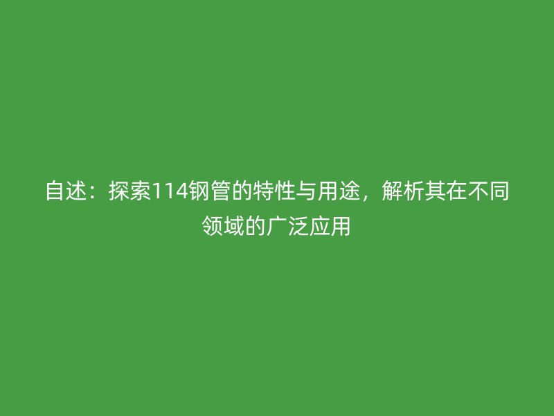 自述：探索114钢管的特性与用途，解析其在不同领域的广泛应用