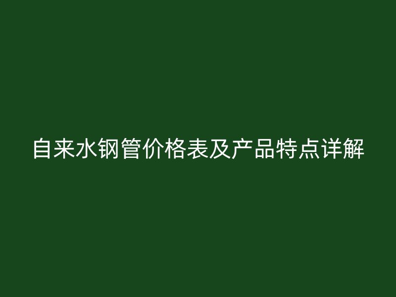 自来水钢管价格表及产品特点详解