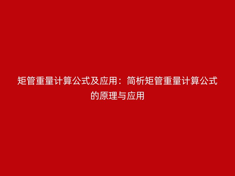 矩管重量计算公式及应用：简析矩管重量计算公式的原理与应用