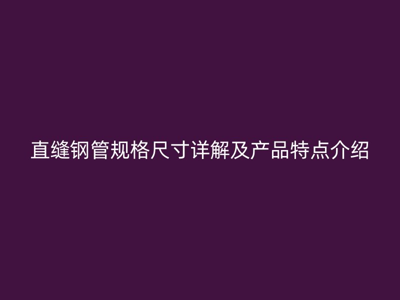 直缝钢管规格尺寸详解及产品特点介绍