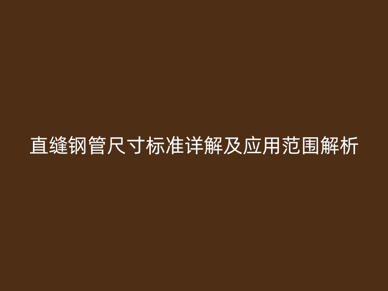 直缝钢管尺寸标准详解及应用范围解析