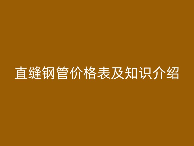 直缝钢管价格表及知识介绍