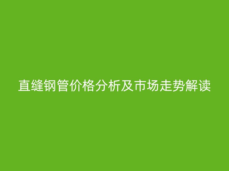 直缝钢管价格分析及市场走势解读