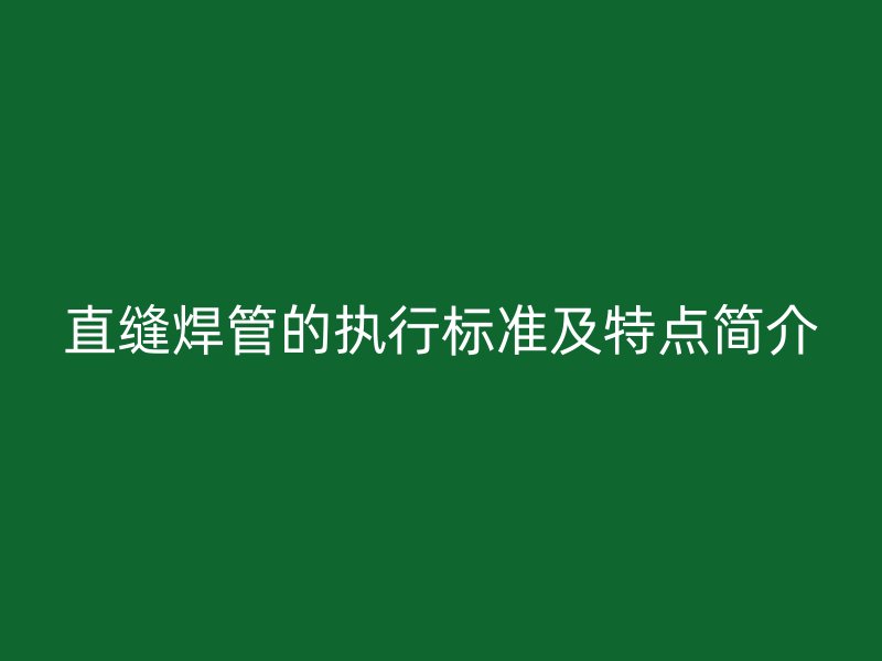 直缝焊管的执行标准及特点简介