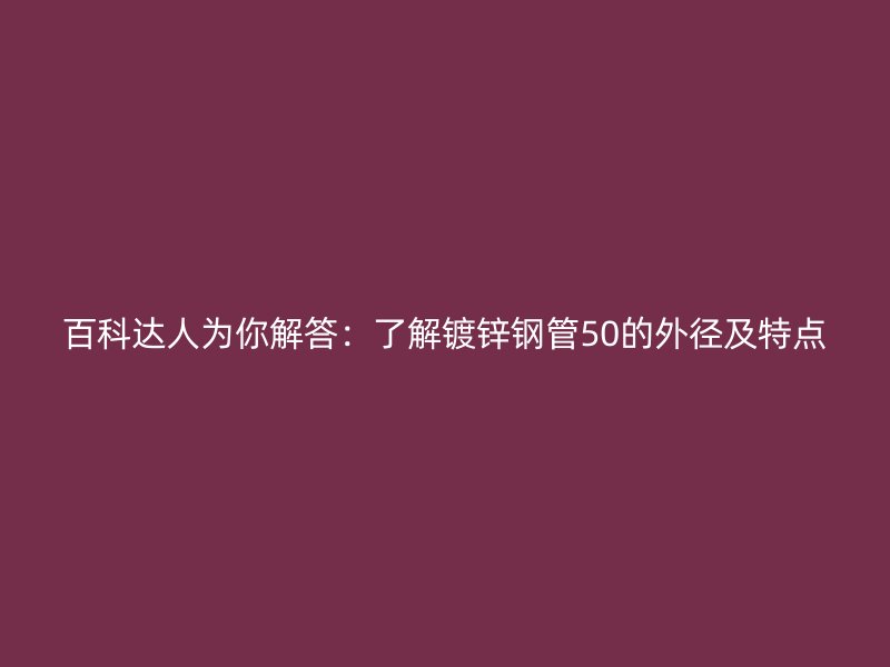 百科达人为你解答：了解镀锌钢管50的外径及特点