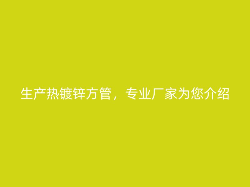 生产热镀锌方管，专业厂家为您介绍