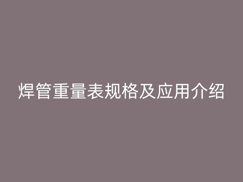 焊管重量表规格及应用介绍