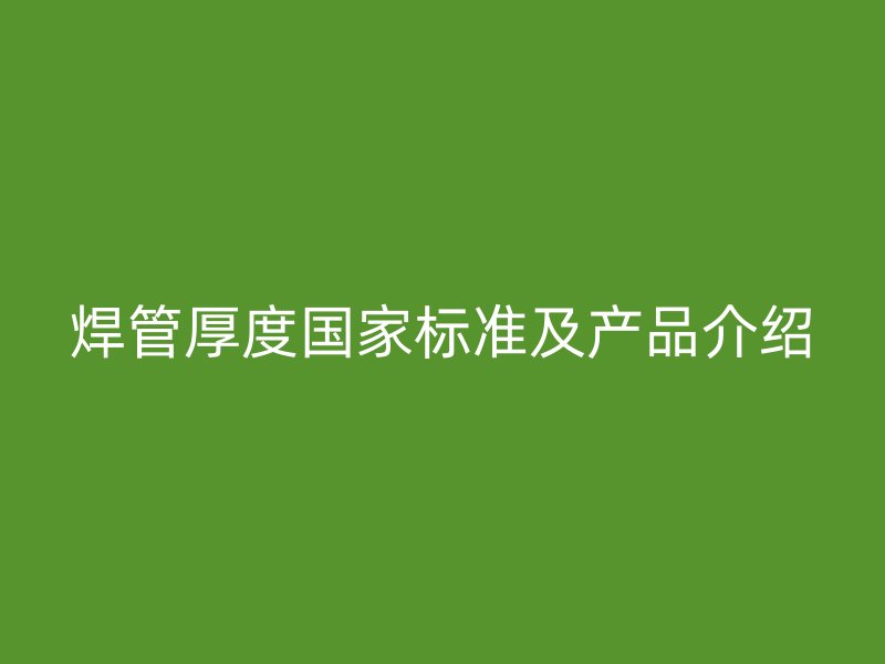 焊管厚度国家标准及产品介绍