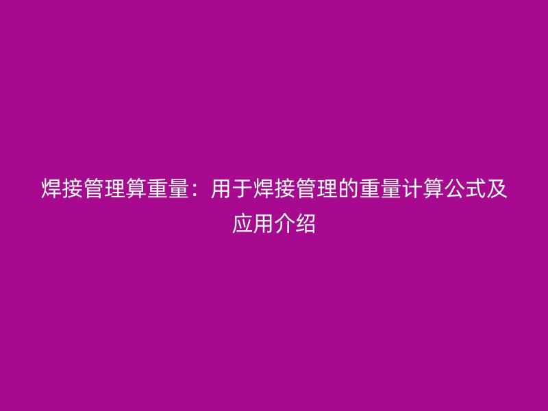焊接管理算重量：用于焊接管理的重量计算公式及应用介绍