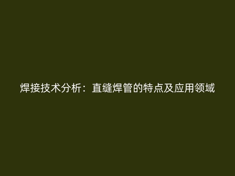焊接技术分析：直缝焊管的特点及应用领域