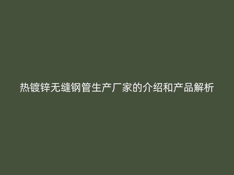 热镀锌无缝钢管生产厂家的介绍和产品解析