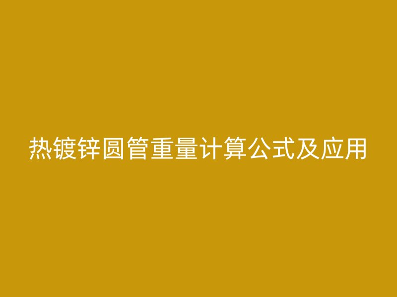 热镀锌圆管重量计算公式及应用