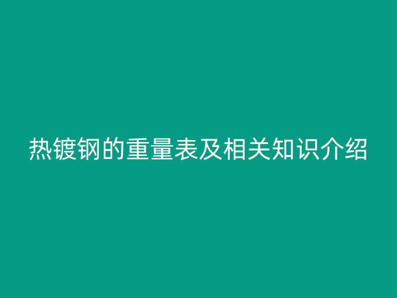 热镀钢的重量表及相关知识介绍