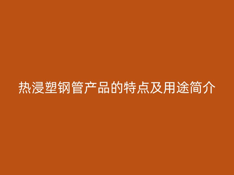 热浸塑钢管产品的特点及用途简介