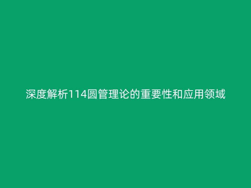 深度解析114圆管理论的重要性和应用领域