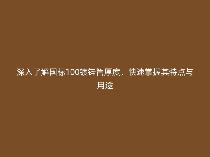 深入了解国标100镀锌管厚度，快速掌握其特点与用途