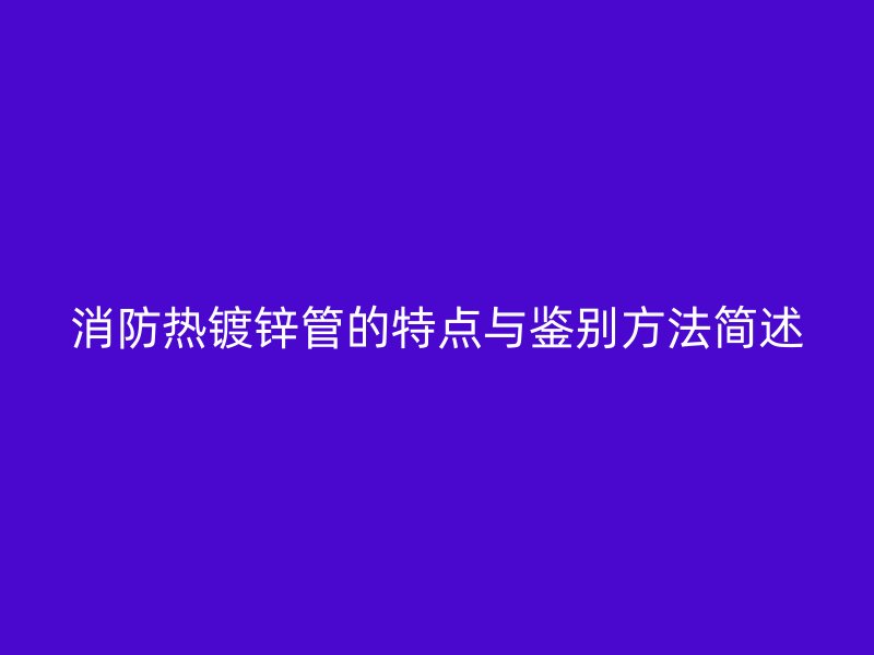 消防热镀锌管的特点与鉴别方法简述