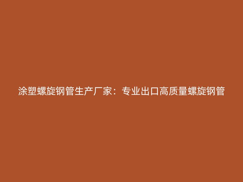 涂塑螺旋钢管生产厂家：专业出口高质量螺旋钢管