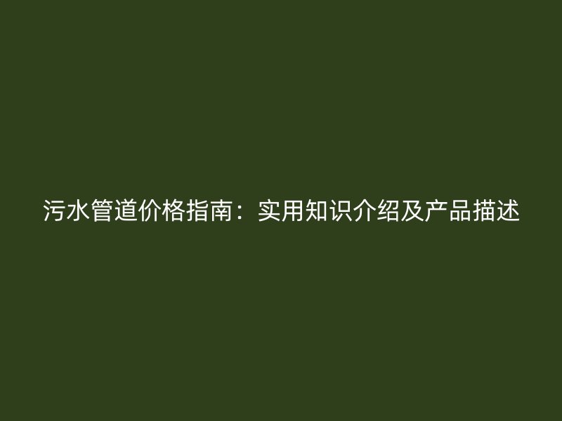污水管道价格指南：实用知识介绍及产品描述