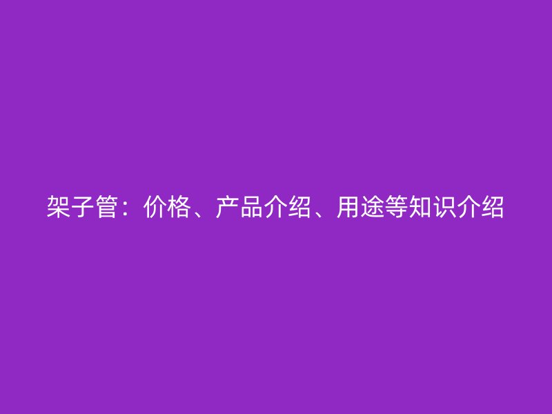 架子管：价格、产品介绍、用途等知识介绍