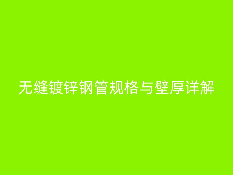 无缝镀锌钢管规格与壁厚详解