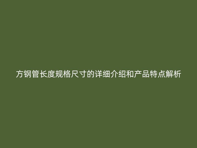 方钢管长度规格尺寸的详细介绍和产品特点解析