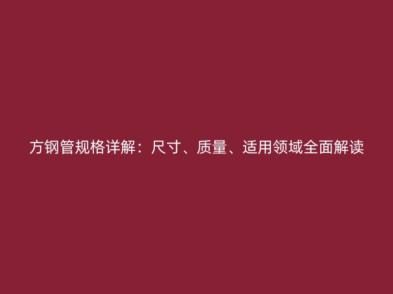 方钢管规格详解：尺寸、质量、适用领域全面解读