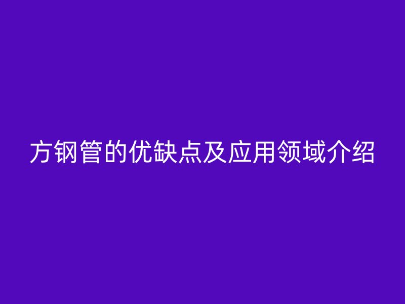 方钢管的优缺点及应用领域介绍