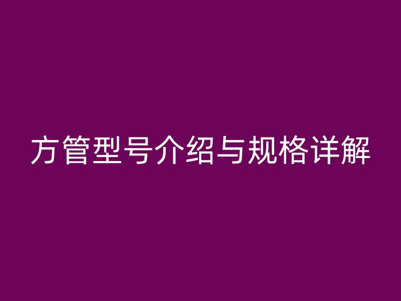 方管型号介绍与规格详解