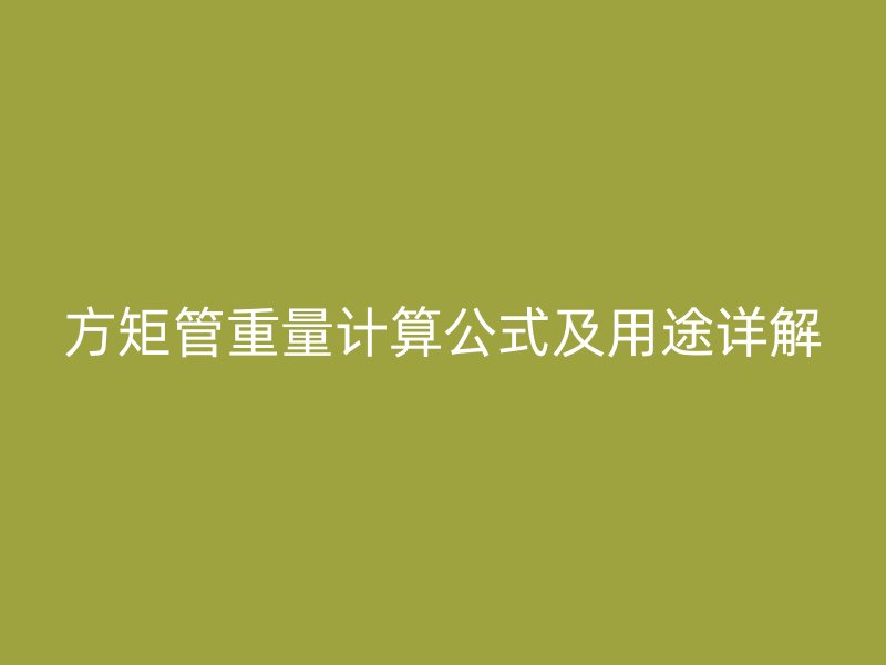 方矩管重量计算公式及用途详解