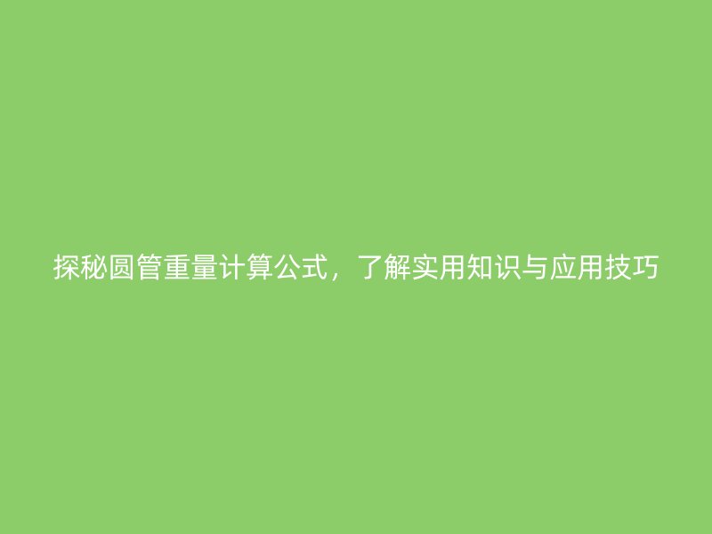 探秘圆管重量计算公式，了解实用知识与应用技巧