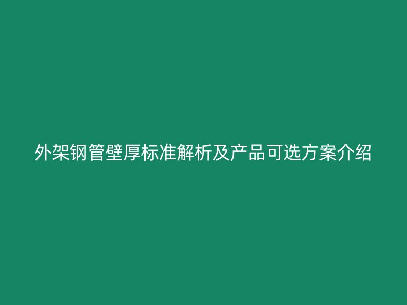 外架钢管壁厚标准解析及产品可选方案介绍