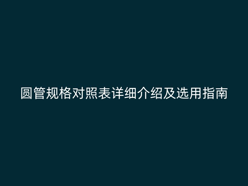 圆管规格对照表详细介绍及选用指南