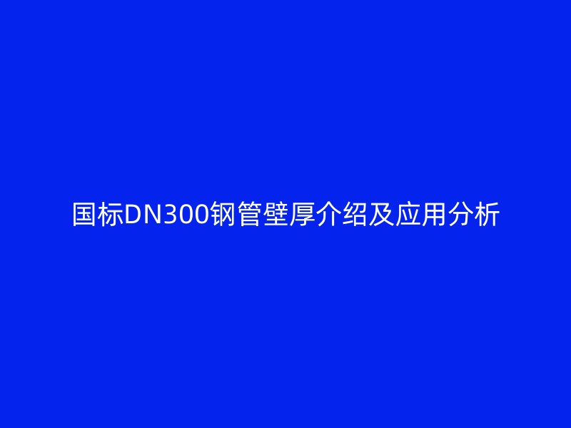 国标DN300钢管壁厚介绍及应用分析