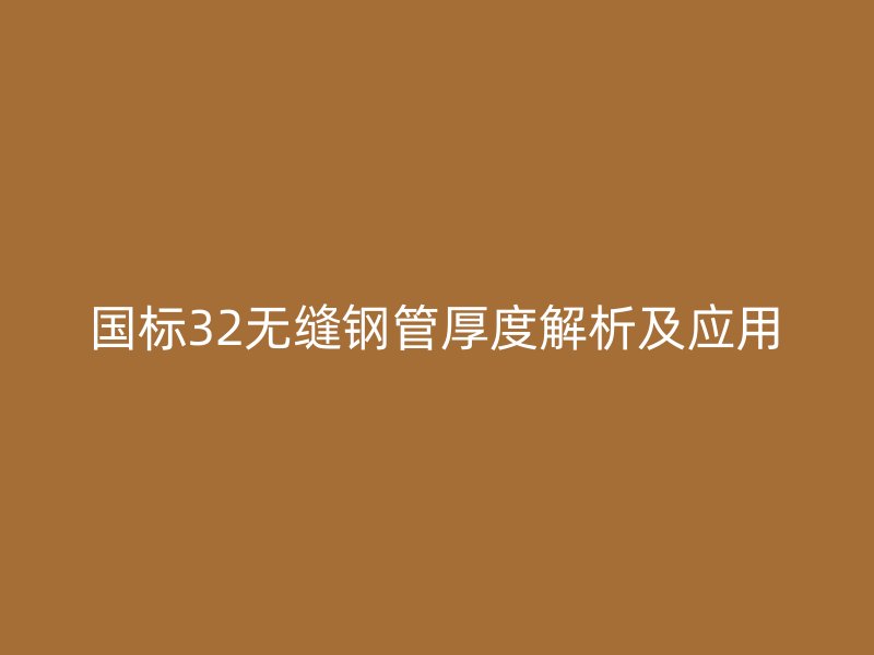 国标32无缝钢管厚度解析及应用