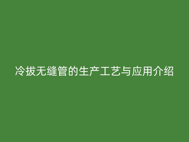 冷拔无缝管的生产工艺与应用介绍