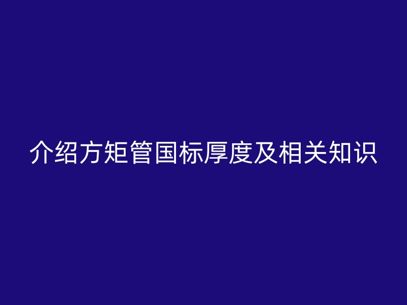 介绍方矩管国标厚度及相关知识