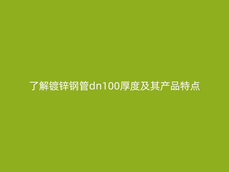 了解镀锌钢管dn100厚度及其产品特点