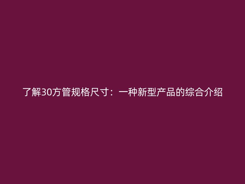 了解30方管规格尺寸：一种新型产品的综合介绍
