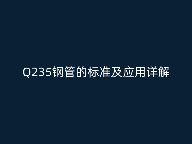 Q235钢管的标准及应用详解