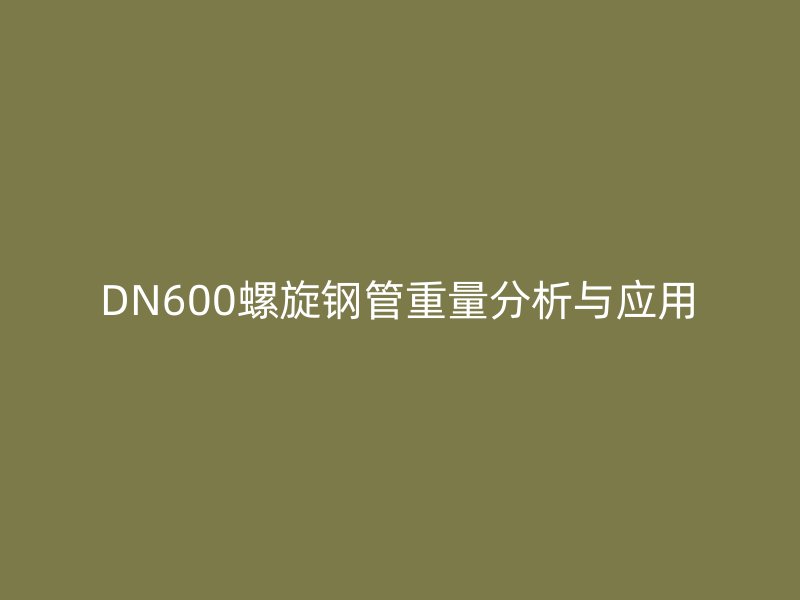 DN600螺旋钢管重量分析与应用