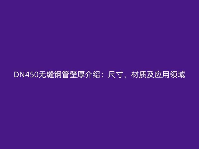 DN450无缝钢管壁厚介绍：尺寸、材质及应用领域