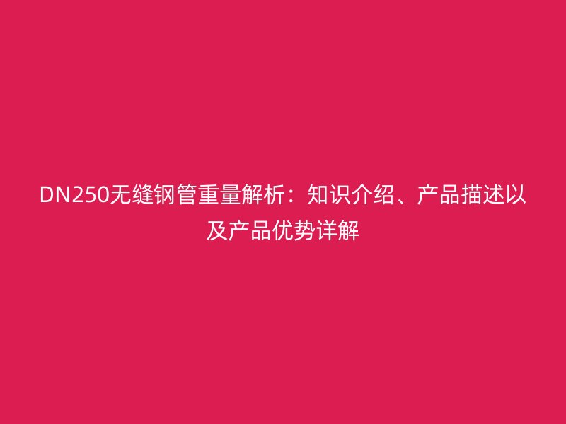 DN250无缝钢管重量解析：知识介绍、产品描述以及产品优势详解