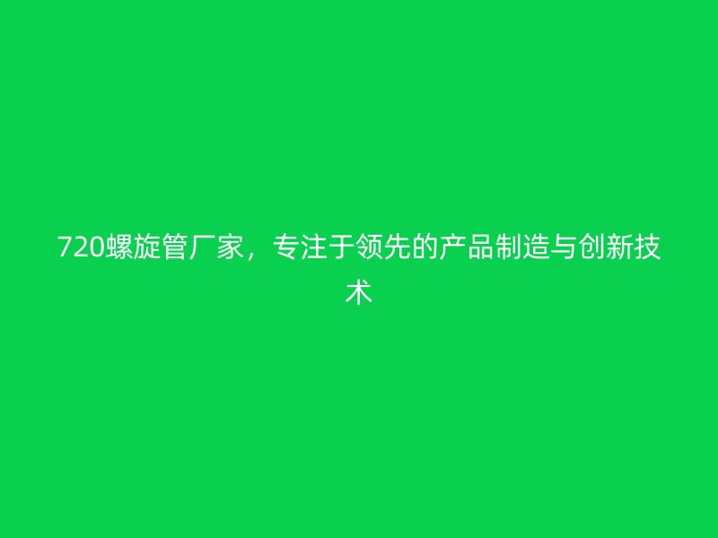 720螺旋管厂家，专注于领先的产品制造与创新技术