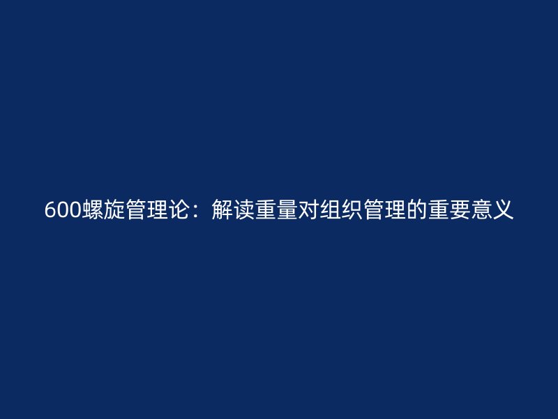 600螺旋管理论：解读重量对组织管理的重要意义