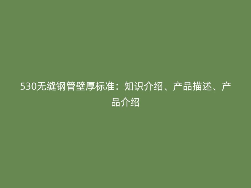 530无缝钢管壁厚标准：知识介绍、产品描述、产品介绍