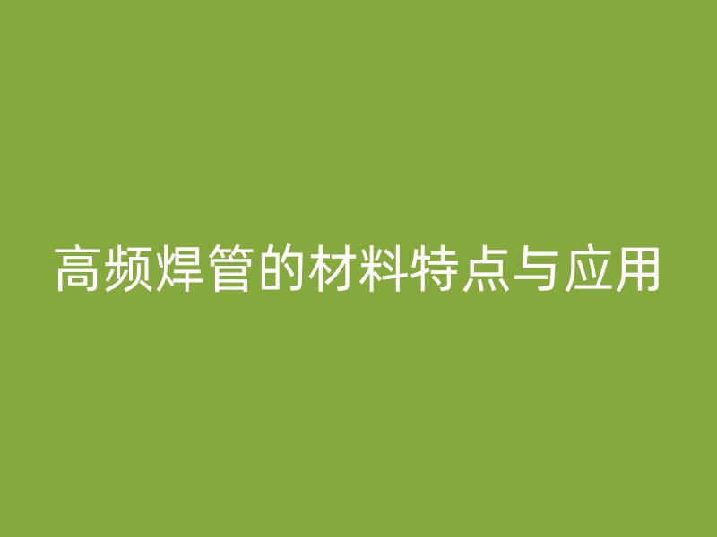 高频焊管的材料特点与应用
